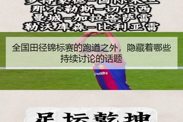 全国田径锦标赛的跑道之外，隐藏着哪些持续讨论的话题